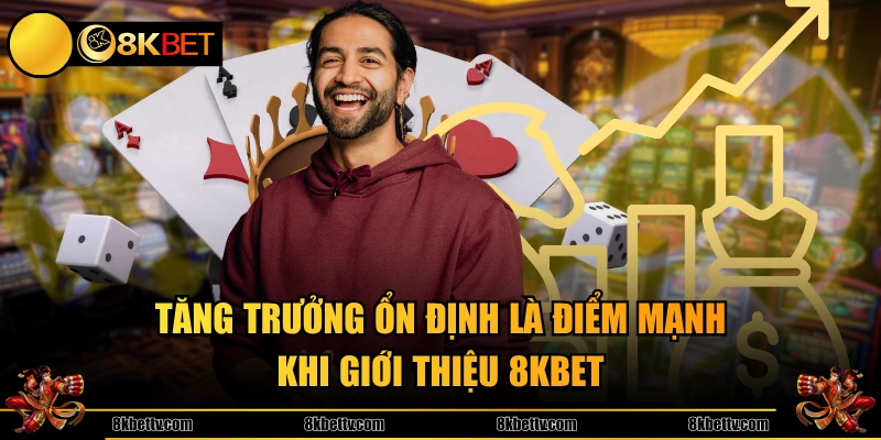 Tăng trưởng ổn định là điểm mạnh khi giới thiệu 8KBET 